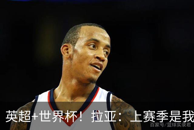 英超+世界杯！拉亚：上赛季是我职业生涯至今最出色的一个赛季